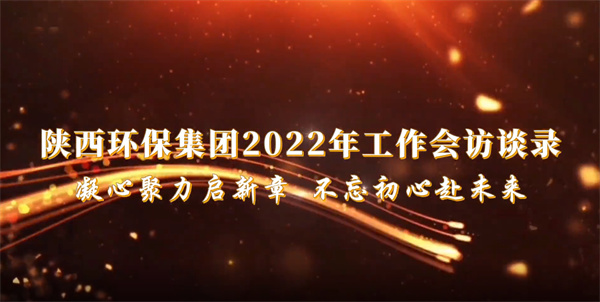 陕西必赢网络游戏平台集团2022年工作会访谈录：凝心聚力启新章 不忘初心赴未来
